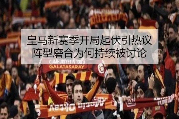皇马新赛季开局起伏引热议 阵型磨合为何持续被讨论